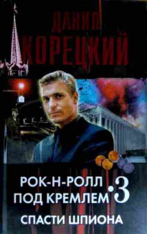 Книга Корецкий Д. Рок-н-ролл под Кремлём 3 Спасти шпиона, 11-12657, Баград.рф